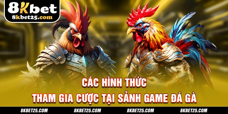 Các hình thức tham gia cược tại sảnh game đá gà