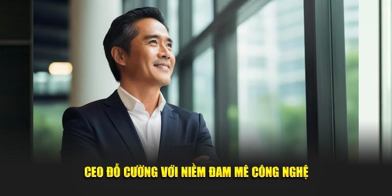 CEO Đỗ Cường với niềm đam mê công nghệ