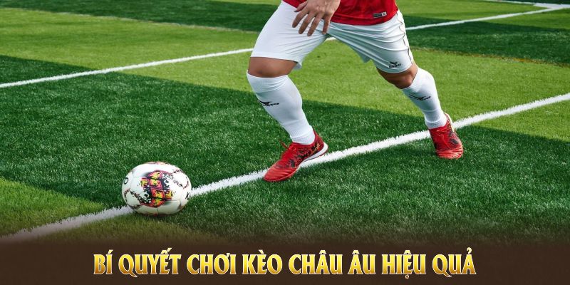 Bí quyết chơi kèo Châu Âu giúp bạn tự tin ở mọi trận đấu