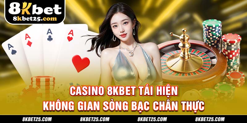 Casino 8KBET tái hiện không gian sòng bạc chân thực, đỉnh cao