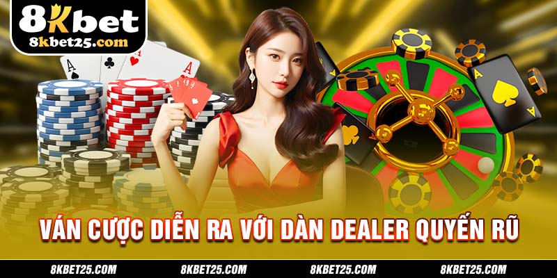 Ván cược diễn ra với dàn Dealer quyến rũ, chuyên nghiệp 